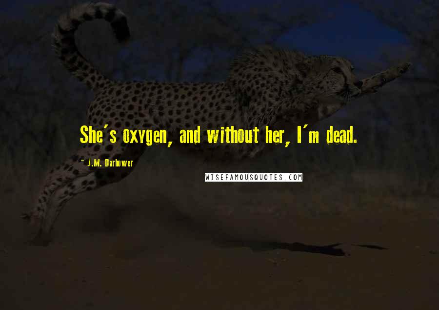 J.M. Darhower Quotes: She's oxygen, and without her, I'm dead.