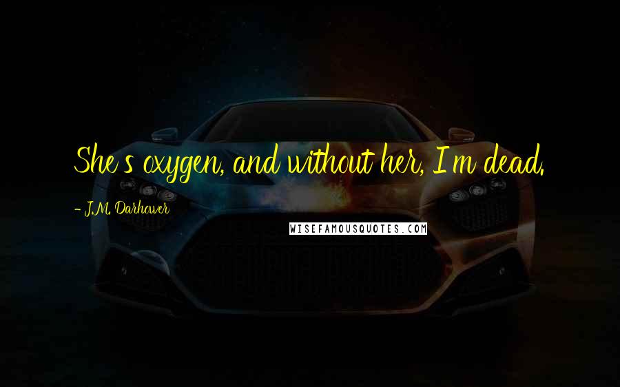 J.M. Darhower Quotes: She's oxygen, and without her, I'm dead.