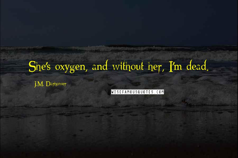 J.M. Darhower Quotes: She's oxygen, and without her, I'm dead.