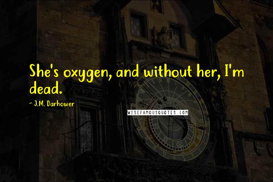 J.M. Darhower Quotes: She's oxygen, and without her, I'm dead.