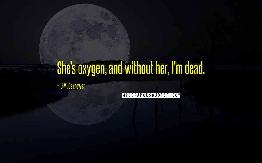 J.M. Darhower Quotes: She's oxygen, and without her, I'm dead.