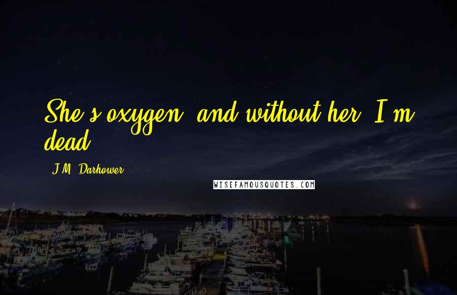 J.M. Darhower Quotes: She's oxygen, and without her, I'm dead.