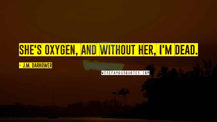 J.M. Darhower Quotes: She's oxygen, and without her, I'm dead.