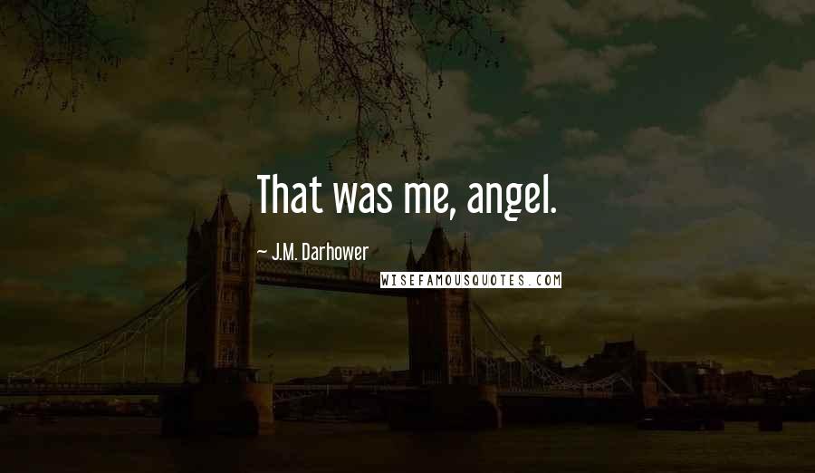 J.M. Darhower Quotes: That was me, angel.