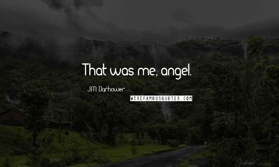 J.M. Darhower Quotes: That was me, angel.