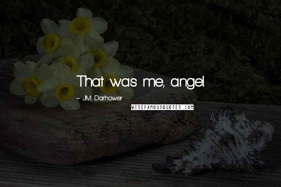 J.M. Darhower Quotes: That was me, angel.