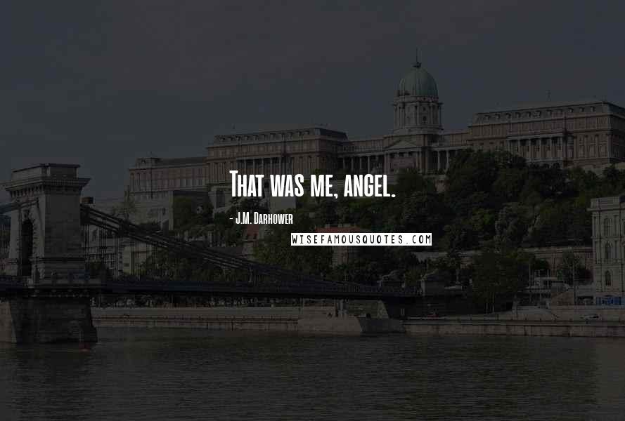 J.M. Darhower Quotes: That was me, angel.