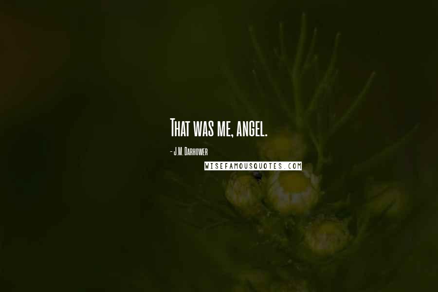 J.M. Darhower Quotes: That was me, angel.