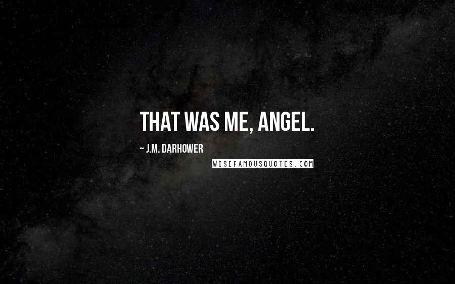 J.M. Darhower Quotes: That was me, angel.