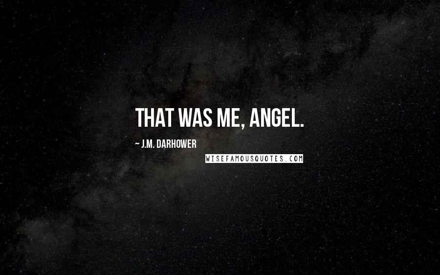 J.M. Darhower Quotes: That was me, angel.