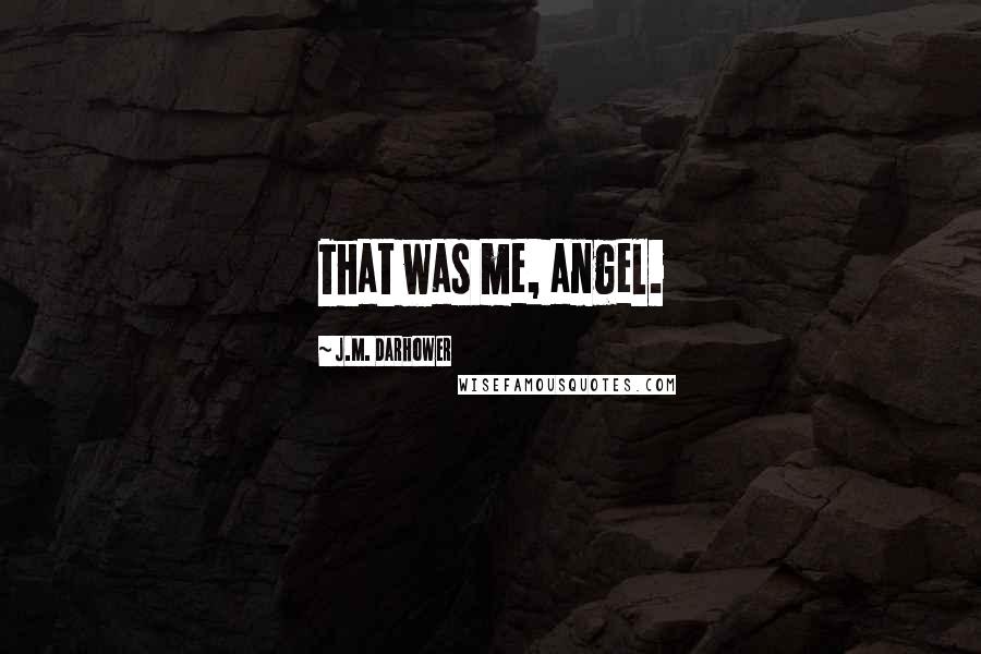 J.M. Darhower Quotes: That was me, angel.