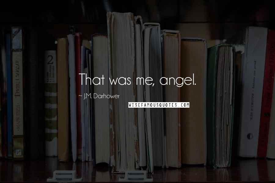 J.M. Darhower Quotes: That was me, angel.