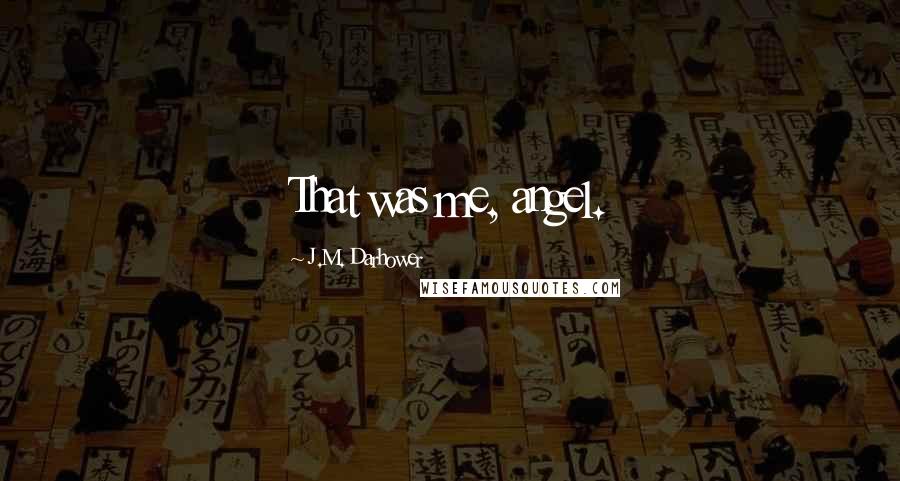 J.M. Darhower Quotes: That was me, angel.