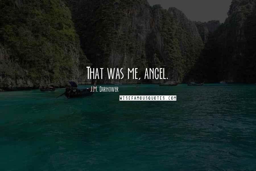 J.M. Darhower Quotes: That was me, angel.