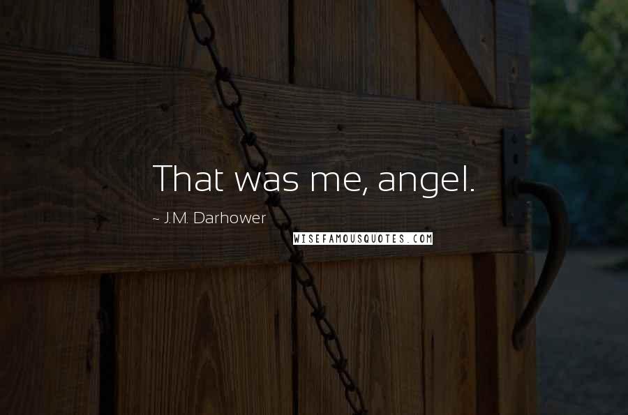 J.M. Darhower Quotes: That was me, angel.