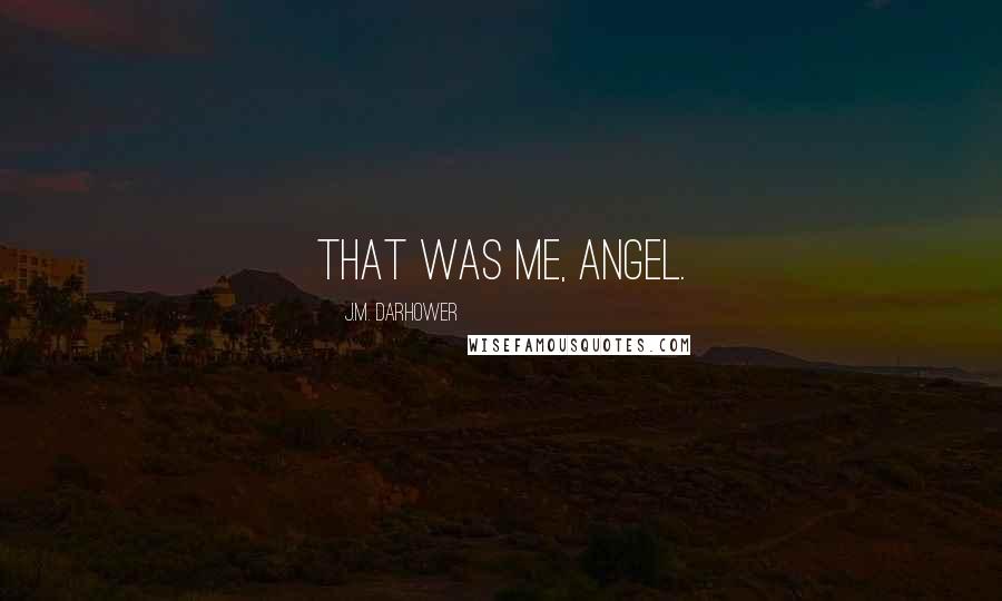 J.M. Darhower Quotes: That was me, angel.