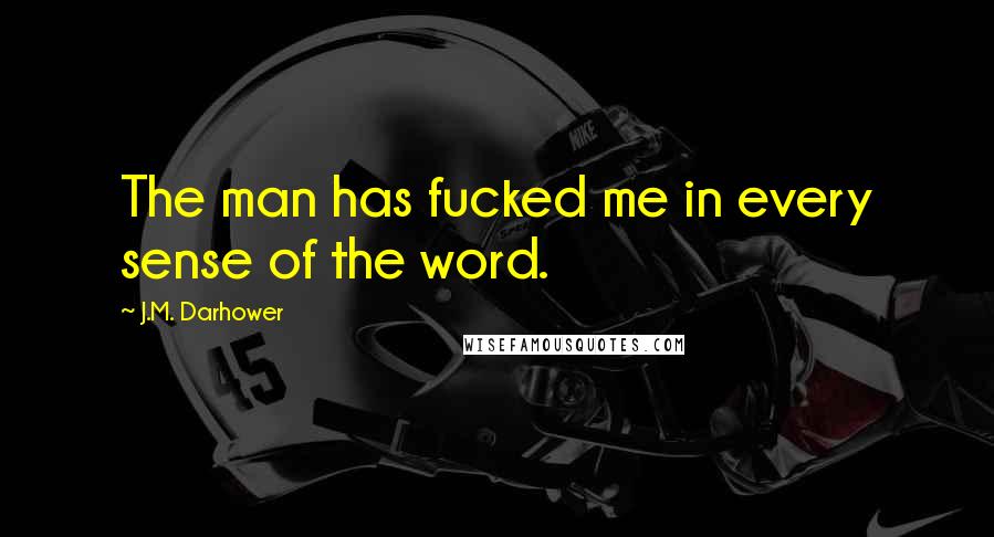 J.M. Darhower Quotes: The man has fucked me in every sense of the word.