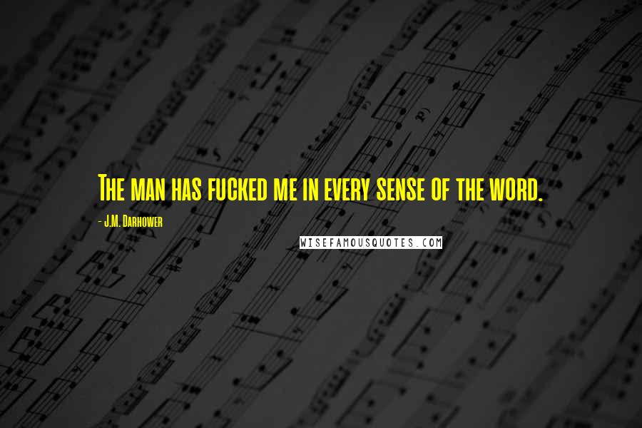 J.M. Darhower Quotes: The man has fucked me in every sense of the word.