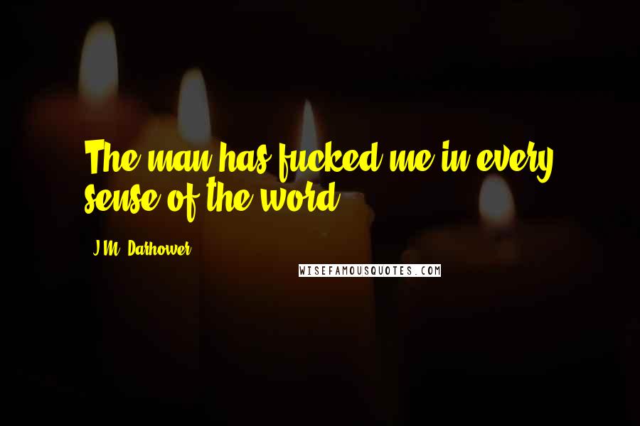 J.M. Darhower Quotes: The man has fucked me in every sense of the word.
