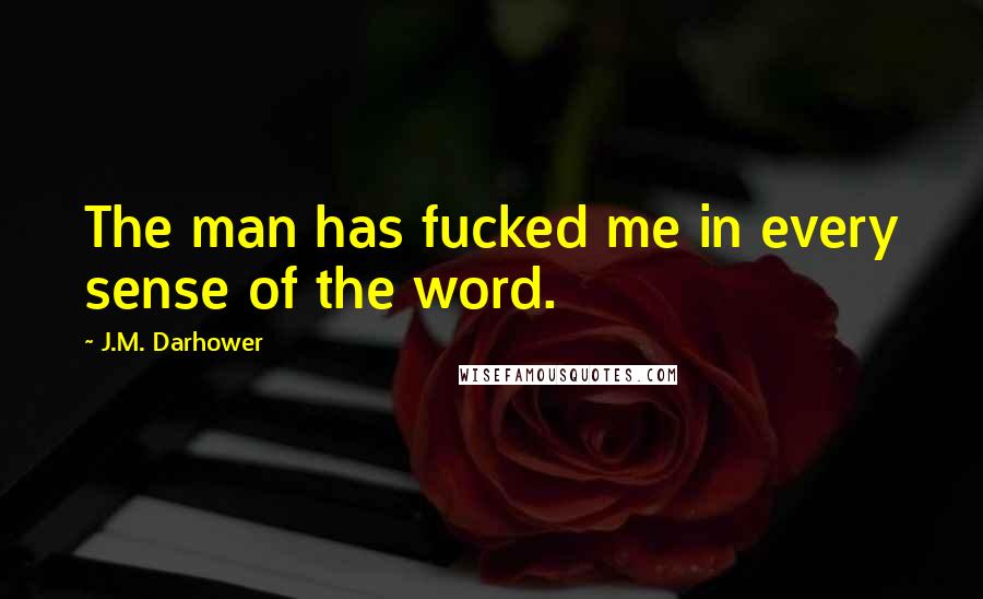 J.M. Darhower Quotes: The man has fucked me in every sense of the word.