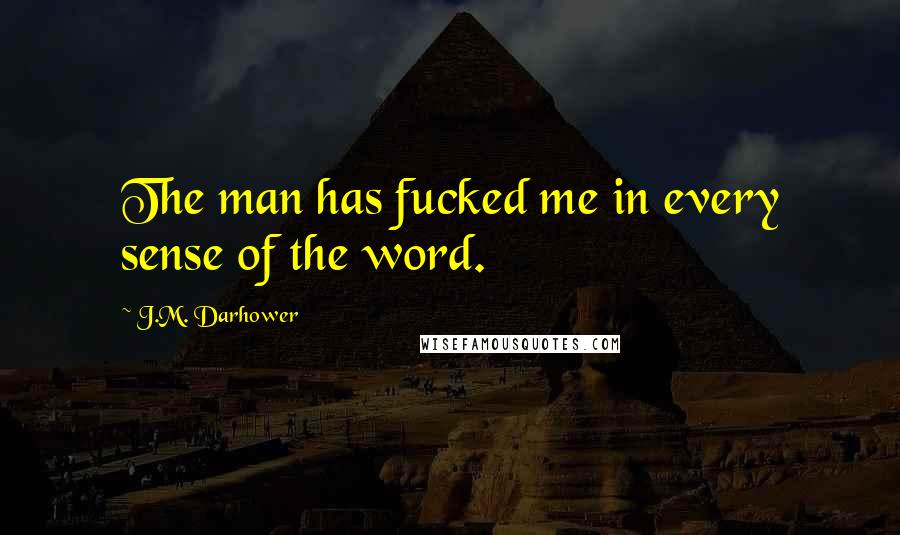 J.M. Darhower Quotes: The man has fucked me in every sense of the word.