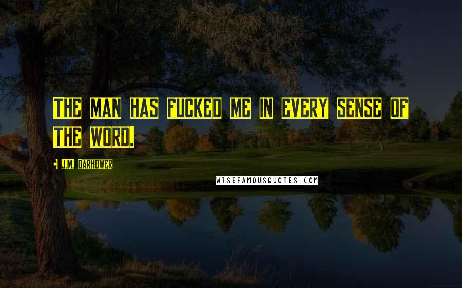J.M. Darhower Quotes: The man has fucked me in every sense of the word.