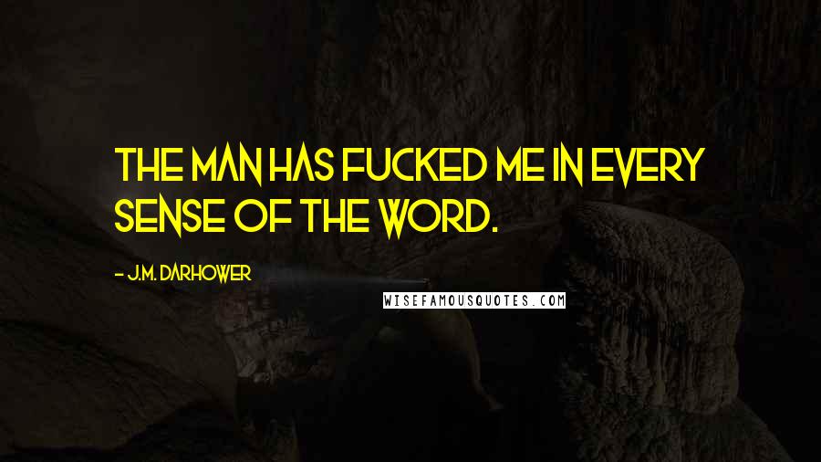 J.M. Darhower Quotes: The man has fucked me in every sense of the word.