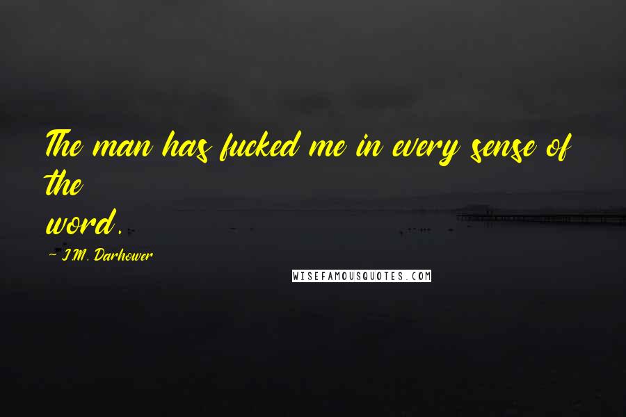J.M. Darhower Quotes: The man has fucked me in every sense of the word.