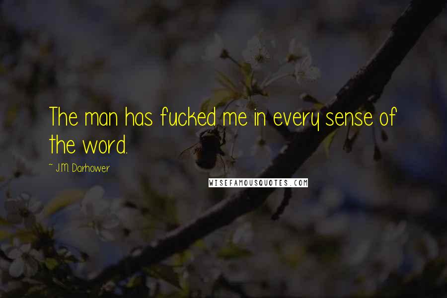 J.M. Darhower Quotes: The man has fucked me in every sense of the word.