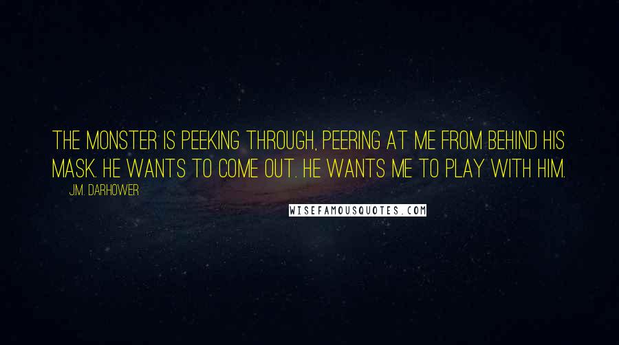 J.M. Darhower Quotes: The monster is peeking through, peering at me from behind his mask. He wants to come out. He wants me to play with him.