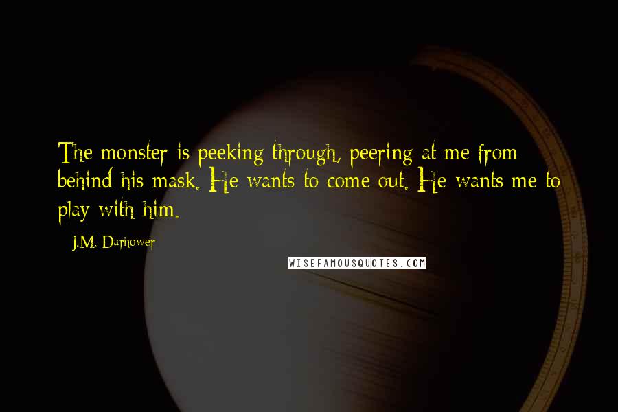 J.M. Darhower Quotes: The monster is peeking through, peering at me from behind his mask. He wants to come out. He wants me to play with him.