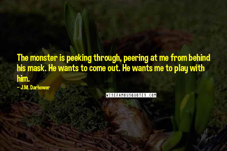 J.M. Darhower Quotes: The monster is peeking through, peering at me from behind his mask. He wants to come out. He wants me to play with him.