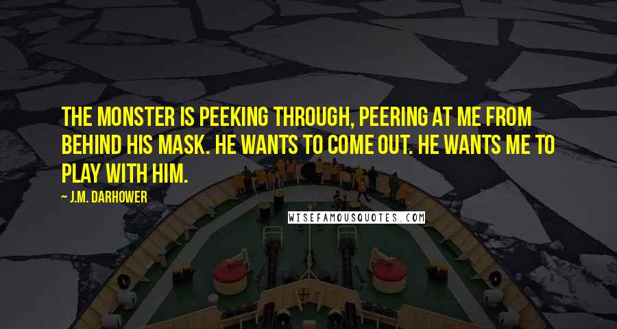 J.M. Darhower Quotes: The monster is peeking through, peering at me from behind his mask. He wants to come out. He wants me to play with him.