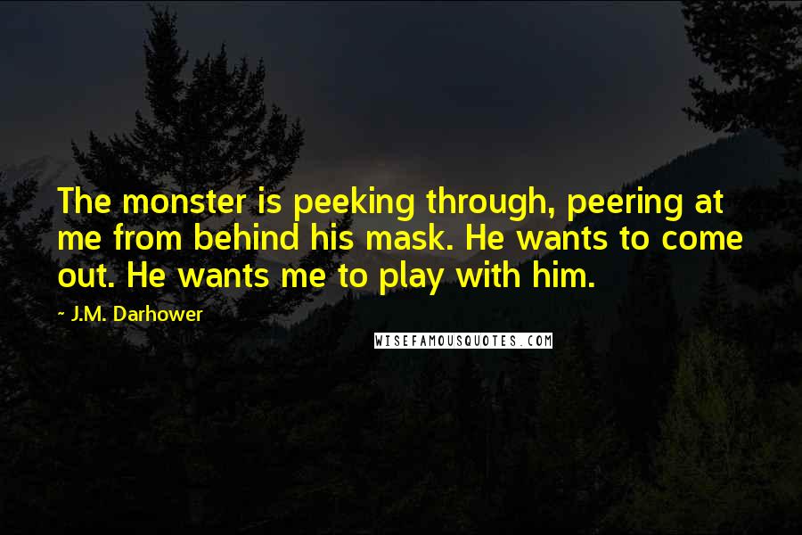 J.M. Darhower Quotes: The monster is peeking through, peering at me from behind his mask. He wants to come out. He wants me to play with him.