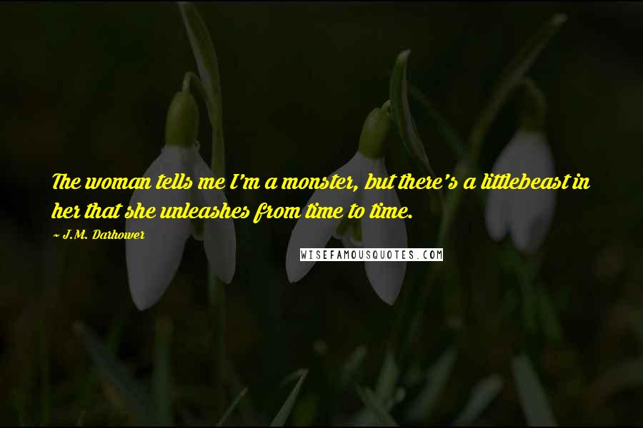 J.M. Darhower Quotes: The woman tells me I'm a monster, but there's a littlebeast in her that she unleashes from time to time.