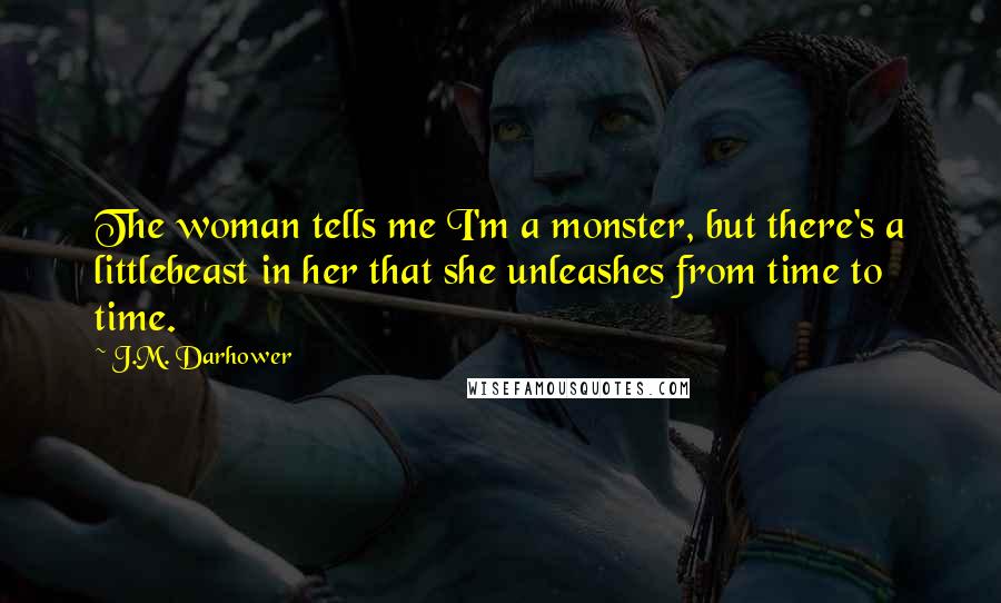 J.M. Darhower Quotes: The woman tells me I'm a monster, but there's a littlebeast in her that she unleashes from time to time.