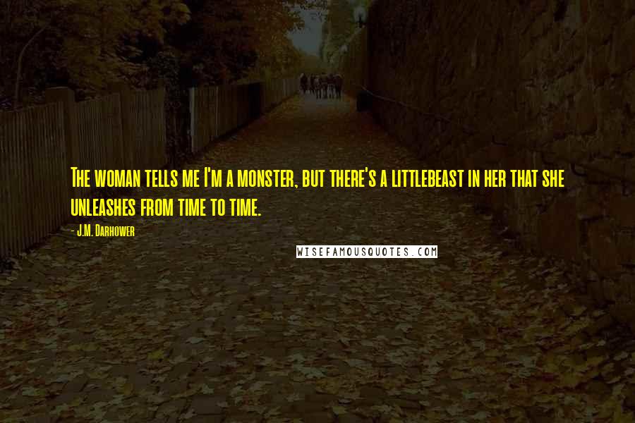 J.M. Darhower Quotes: The woman tells me I'm a monster, but there's a littlebeast in her that she unleashes from time to time.