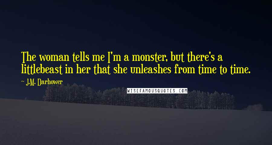 J.M. Darhower Quotes: The woman tells me I'm a monster, but there's a littlebeast in her that she unleashes from time to time.
