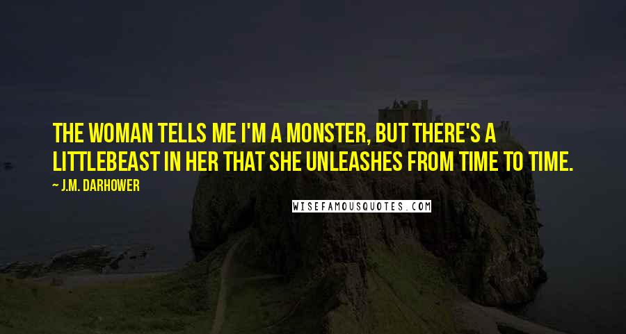 J.M. Darhower Quotes: The woman tells me I'm a monster, but there's a littlebeast in her that she unleashes from time to time.