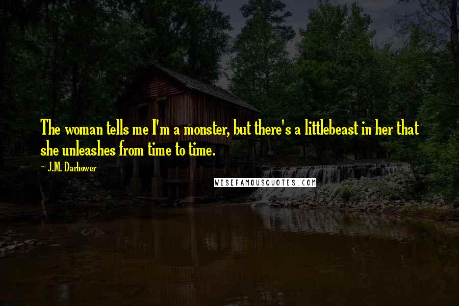 J.M. Darhower Quotes: The woman tells me I'm a monster, but there's a littlebeast in her that she unleashes from time to time.