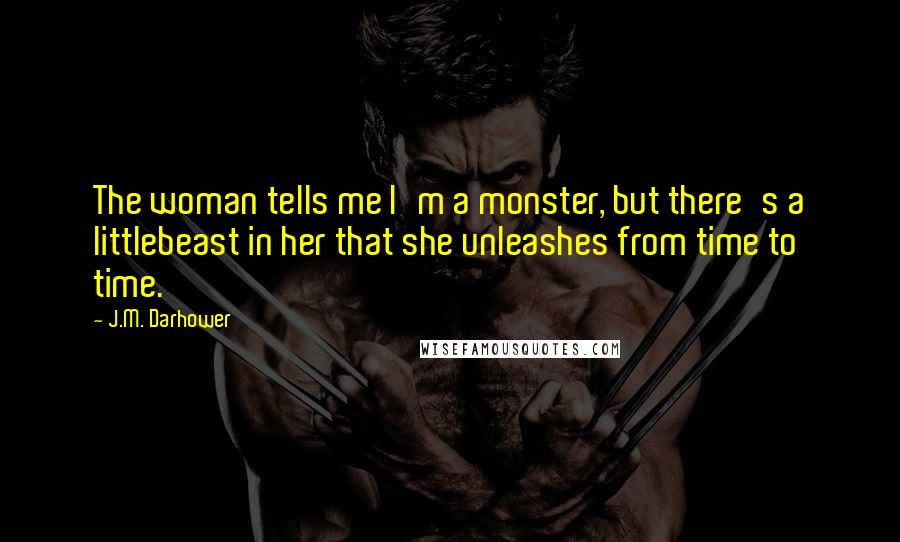 J.M. Darhower Quotes: The woman tells me I'm a monster, but there's a littlebeast in her that she unleashes from time to time.