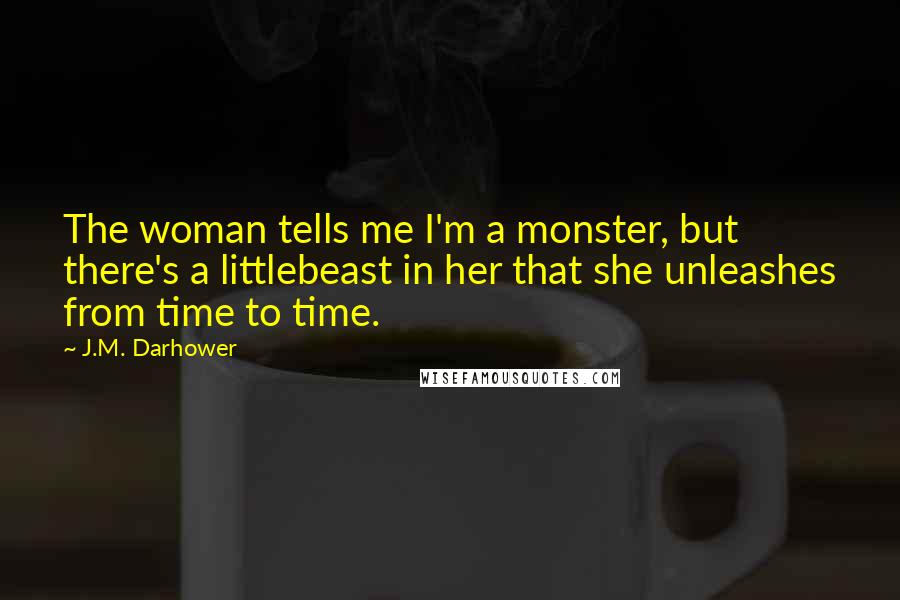 J.M. Darhower Quotes: The woman tells me I'm a monster, but there's a littlebeast in her that she unleashes from time to time.