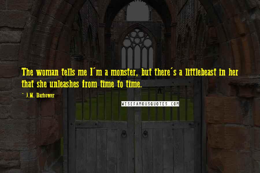 J.M. Darhower Quotes: The woman tells me I'm a monster, but there's a littlebeast in her that she unleashes from time to time.