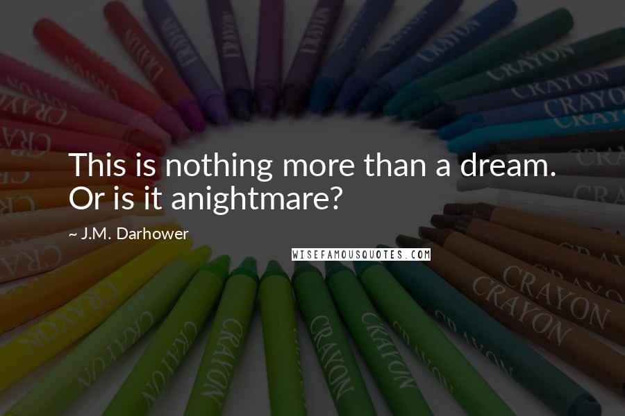J.M. Darhower Quotes: This is nothing more than a dream. Or is it anightmare?