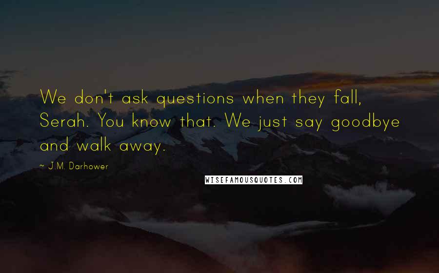 J.M. Darhower Quotes: We don't ask questions when they fall, Serah. You know that. We just say goodbye and walk away.