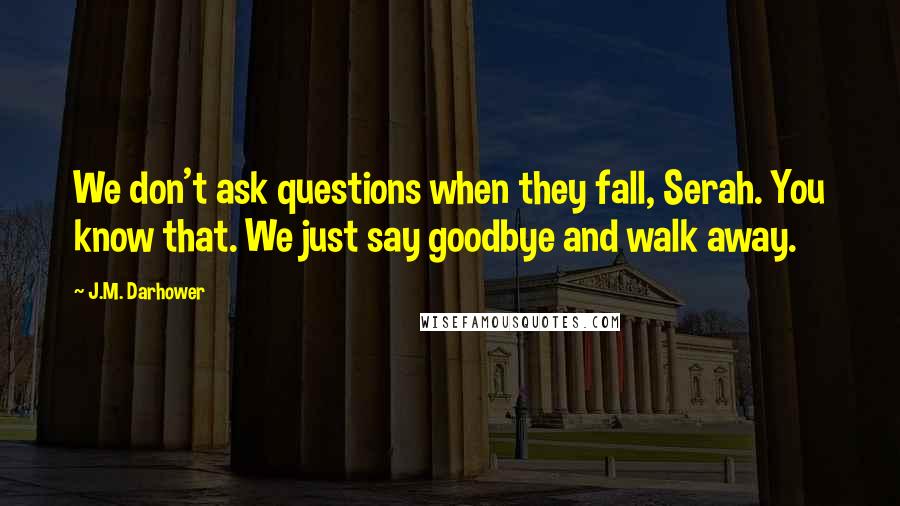 J.M. Darhower Quotes: We don't ask questions when they fall, Serah. You know that. We just say goodbye and walk away.