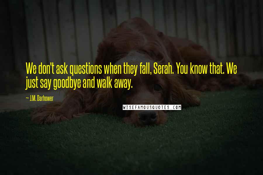 J.M. Darhower Quotes: We don't ask questions when they fall, Serah. You know that. We just say goodbye and walk away.