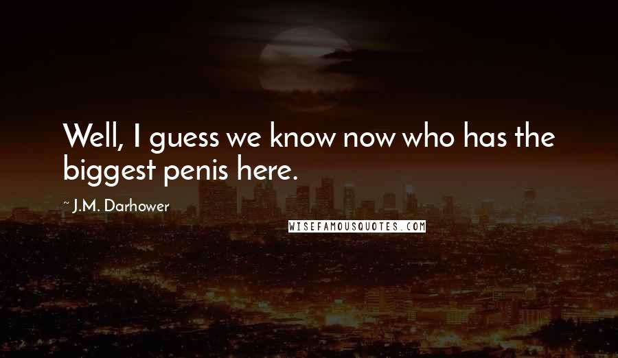 J.M. Darhower Quotes: Well, I guess we know now who has the biggest penis here.