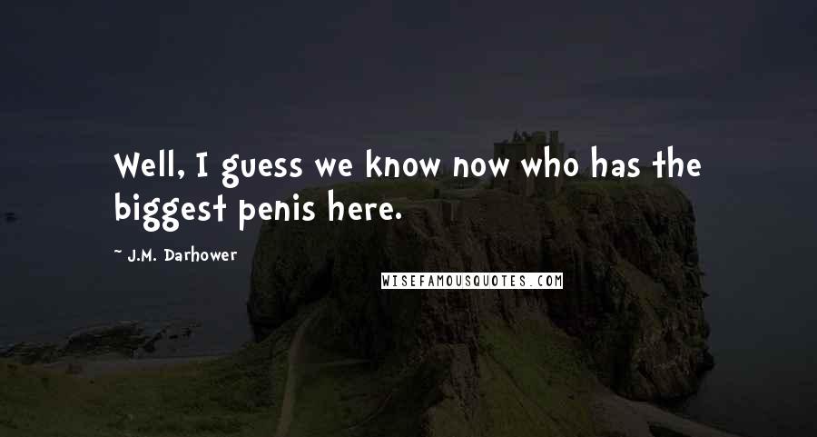 J.M. Darhower Quotes: Well, I guess we know now who has the biggest penis here.