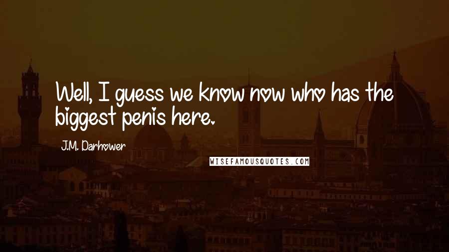 J.M. Darhower Quotes: Well, I guess we know now who has the biggest penis here.